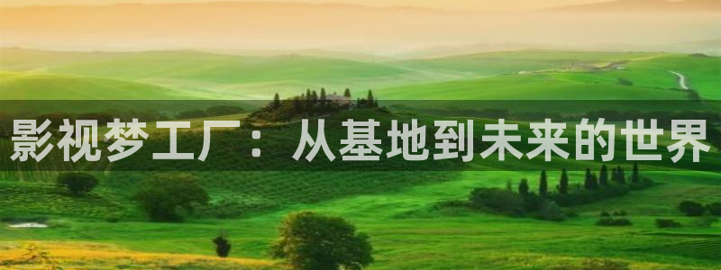 超碰一区在线：影视梦工厂：从基地到未来的世界
