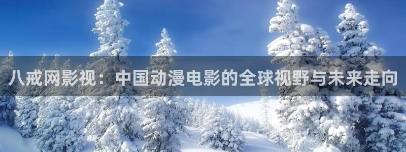 97超碰超碰在线：八戒网影视：中国动漫电影的全球视野与未来走向
