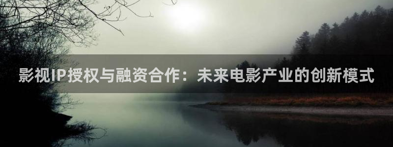 69超碰在线视频：影视IP授权与融资合作：未来电影产业的创新模式