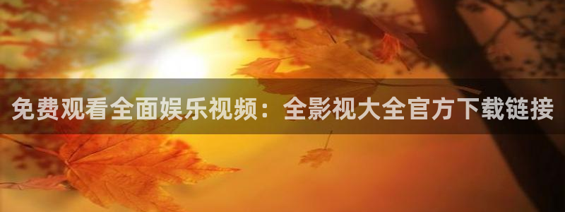 超碰在线进入：免费观看全面娱乐视频：全影视大全官方下载链接